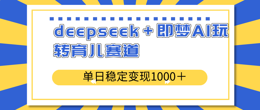 deepseek＋即梦AI玩转育儿赛道，单日稳定变现1000＋育儿赛道-雲鼎文化传媒