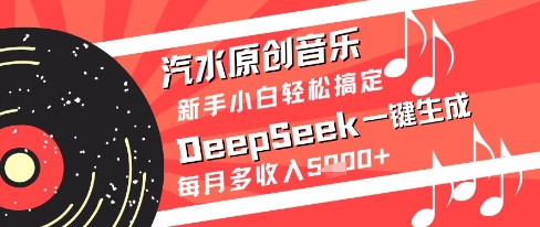 汽水原创音乐DeepSeek一键生成新手小白轻松搞定每月多收入5k+【揭秘】-雲鼎文化传媒