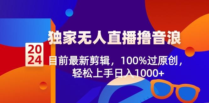 2024独家无人直播撸音浪，目前最新剪辑，100%过原创，轻松上手日入1000+-雲鼎文化传媒