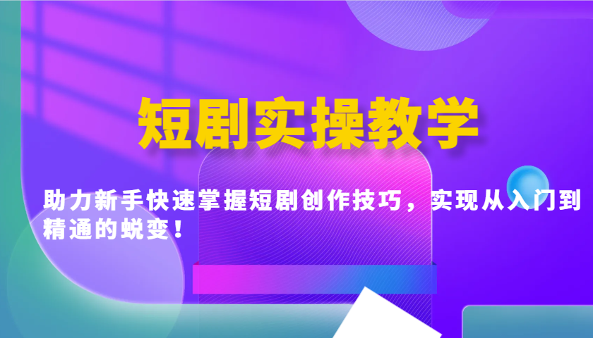 短剧实操教学，助力新手快速掌握短剧创作技巧，实现从入门到精通的蜕变！-雲鼎文化传媒