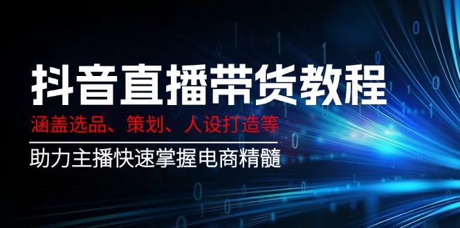 抖音直播带货教程：涵盖选品、策划、人设打造等,助力主播快速掌握电商精髓-雲鼎文化传媒