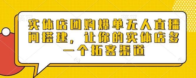 实体店团购爆单无人直播间搭建，让你的实体店多一个拓客渠道-雲鼎文化传媒