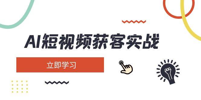 AI短视频获客实战：涵盖矩阵营销、搭建、定位、素材拍摄、起号、变现等-雲鼎文化传媒
