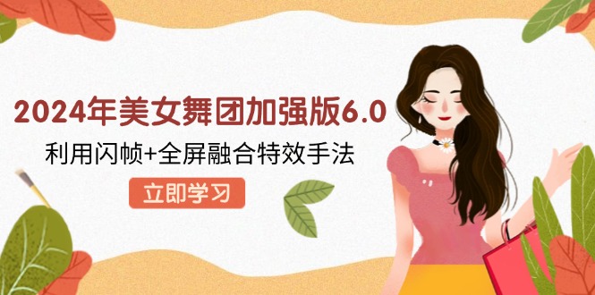2024年美女舞团加强版6.0，利用闪帧+全屏融合特效手法，教程+素材+软件-雲鼎文化传媒