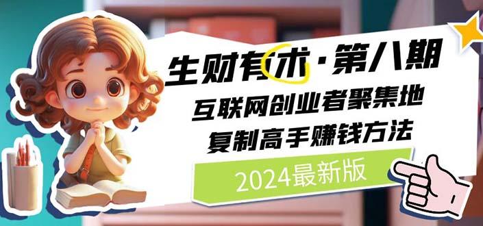 2024生财有术·第八期 互联网创业者聚集地，复制高手赚钱方法(5月9日更新-雲鼎文化传媒