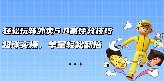 轻松玩转外卖5.0高评分技巧，超详实操，单量轻松翻倍(21节视频课)-雲鼎文化传媒