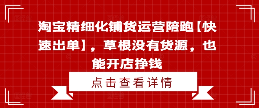 淘宝精细化铺货运营陪跑【快速出单】，草根没有货源，也能开店挣钱-雲鼎文化传媒