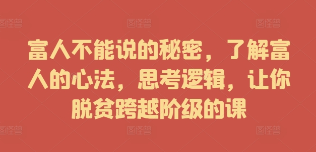 富人不能说的秘密，了解富人的心法，思考逻辑，让你脱贫跨越阶级的课-雲鼎文化传媒