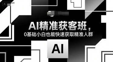 AI精准获客班，0基础小白也能快速获取精准人群-雲鼎文化传媒