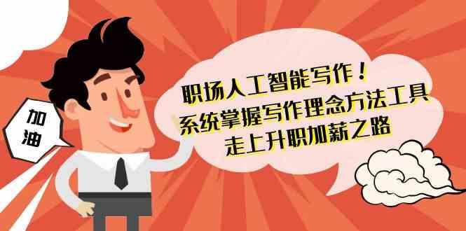 职场人工智能写作-系统掌握写作理念方法工具，走上升职加薪之路(无水印)-雲鼎文化传媒