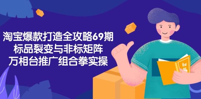 淘宝爆款打造全攻略-69期，标品裂变与非标矩阵，万相台推广组合拳实操-雲鼎文化传媒
