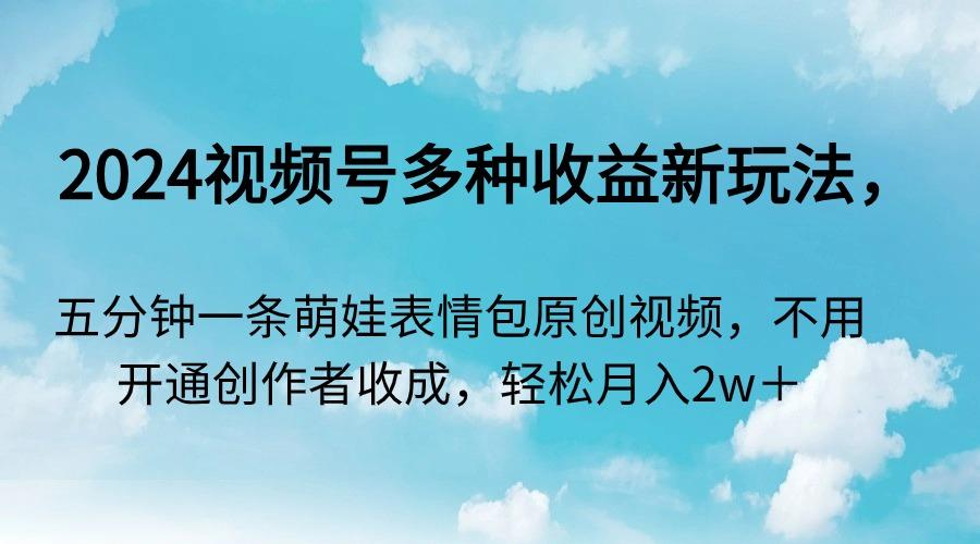 2024视频号多种收益新玩法，五分钟一条萌娃表情包原创视频，不用开通创…-雲鼎文化传媒