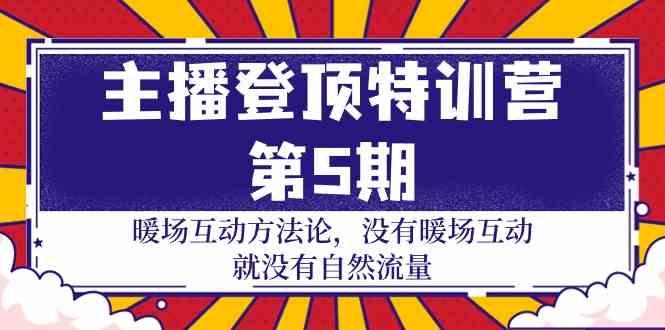 主播登顶特训营第5期：暖场互动方法论 没有暖场互动就没有自然流量(30节)-雲鼎文化传媒