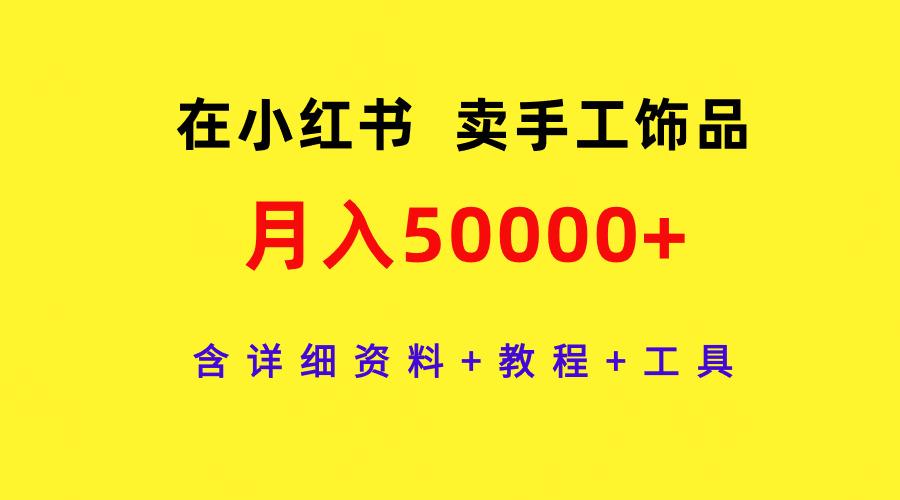(9585期)在小红书卖手工饰品，月入50000+，含详细资料+教程+工具-雲鼎文化传媒