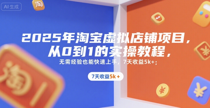2025年淘宝虚拟店铺项目，从0到1的实操教程，​​无需经验也能快速上手，7天收益5k+-雲鼎文化传媒