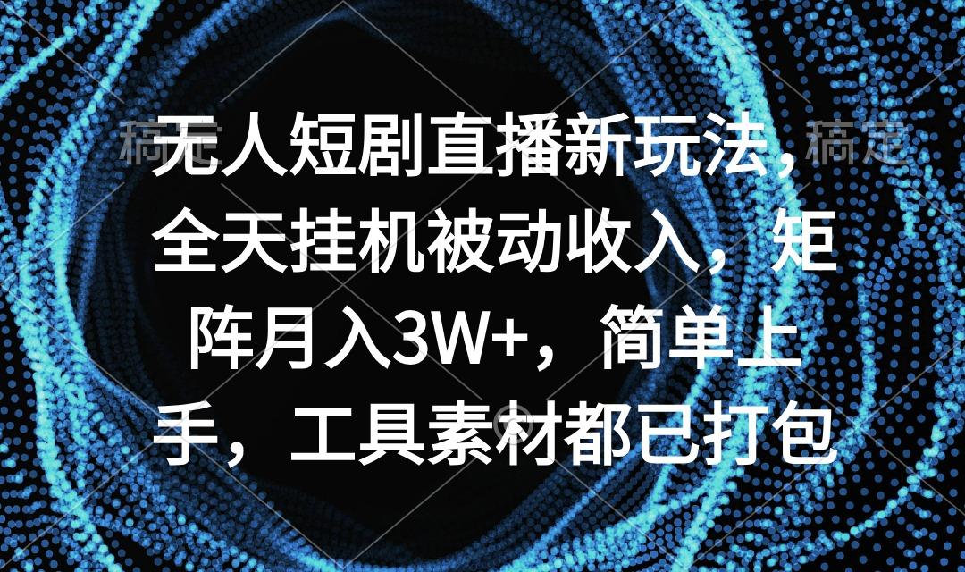 无人短剧直播新玩法，全天挂机被动收入，矩阵月入3W+，简单上手，工具素…-雲鼎文化传媒