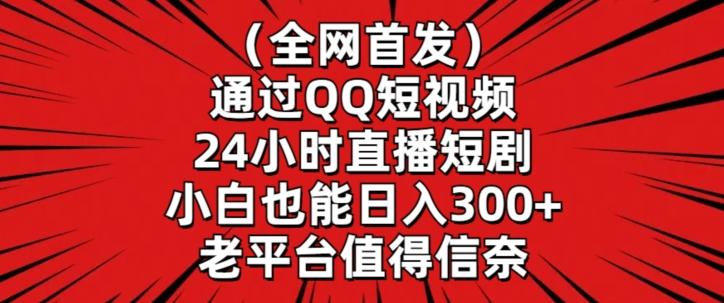 全网首发，通过QQ短视频24小时直播短剧，小白也能日入300+【揭秘】-雲鼎文化传媒