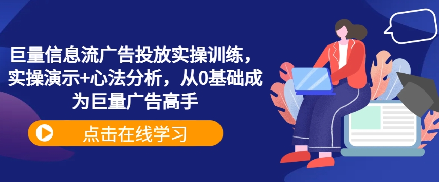 巨量信息流广告投放实操训练，实操演示+心法分析，从0基础成为巨量广告高手-雲鼎文化传媒