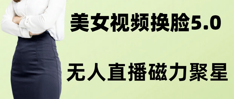 AI换脸美女玩法5.0，配合无人直播小铃铛超快变现-雲鼎文化传媒