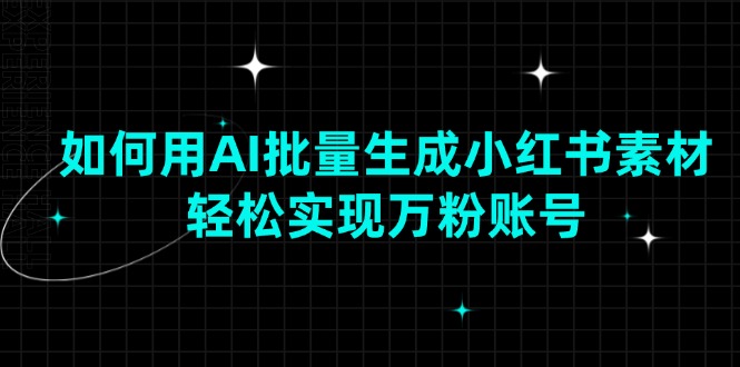 如何用AI批量生成小红书素材，轻松实现万粉账号-雲鼎文化传媒