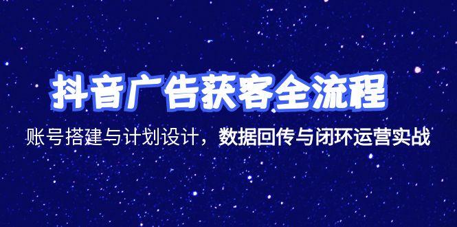 抖音广告获客全流程，账号搭建与计划设计，数据回传与闭环运营实战-雲鼎文化传媒