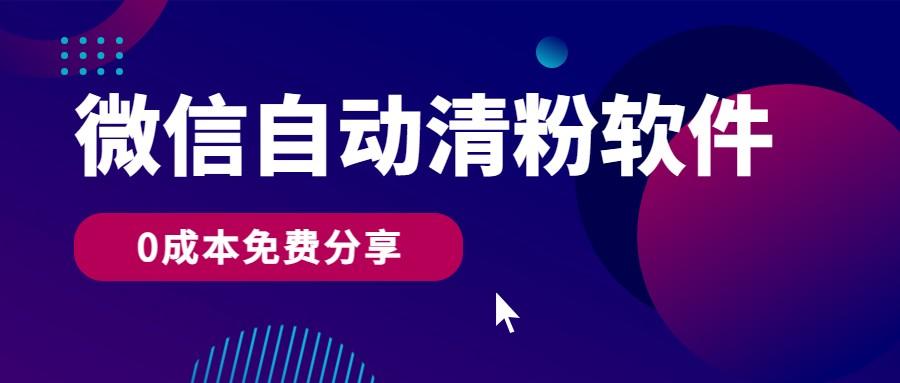 微信自动清粉软件，0成本免费分享，可自用可变现，一天400+-雲鼎文化传媒