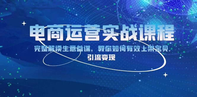 电商运营实战课程：完整解读生意参谋，教你如何有效上架宝贝，引流变现-雲鼎文化传媒