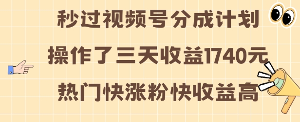视频号分成计划操作了三天收益1740元 这类视频很好做，热门快涨粉快收益高【揭秘】-雲鼎文化传媒