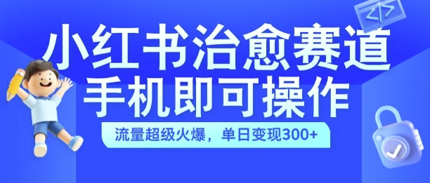 小红书治愈视频赛道，手机即可操作，流量超级火爆，单日变现300+【揭秘】-雲鼎文化传媒