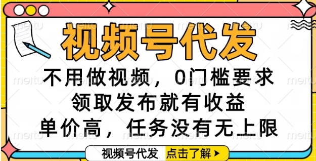 视频号代发，不用做视频，0门槛要求，领取发布就有收益，单价高，任务没有无上限【揭秘】-雲鼎文化传媒