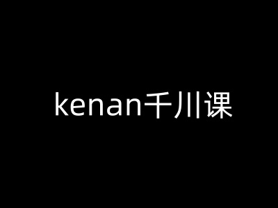 kenan千川课-kenan抖音电商巨量千川教程-雲鼎文化传媒