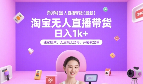 淘宝无人直播带货【最新】，日入1k+，独家技术，无违规无封号，开播就出单【揭秘】-雲鼎文化传媒