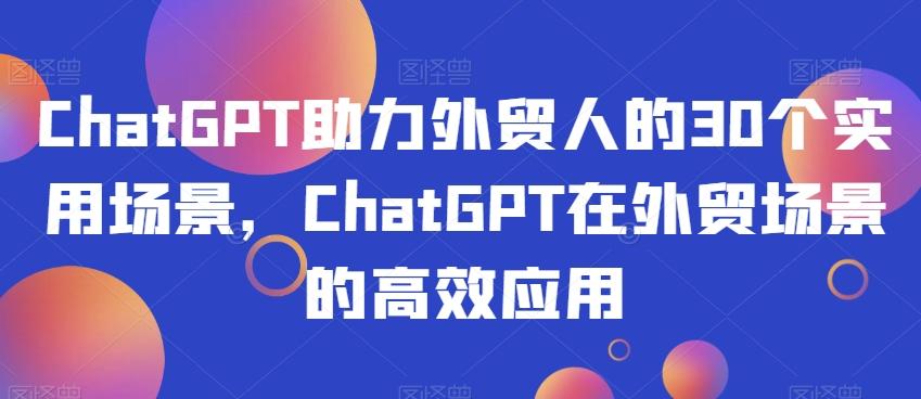 ChatGPT助力外贸人的30个实用场景，ChatGPT在外贸场景的高效应用-雲鼎文化传媒