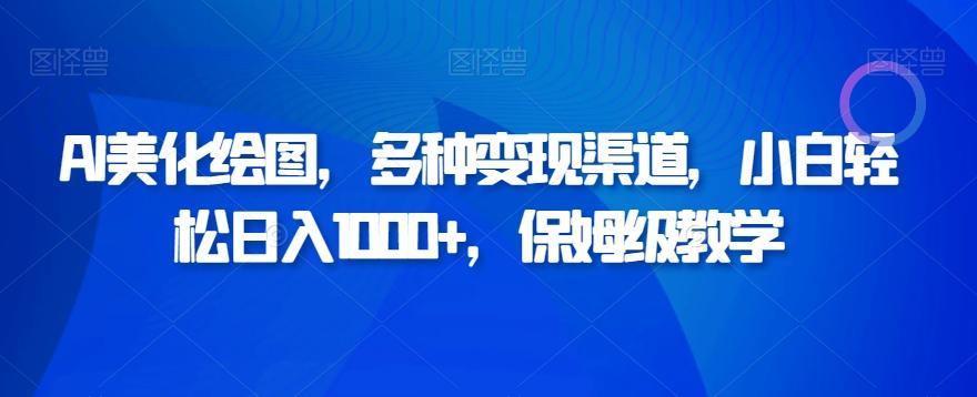 AI美化绘图，多种变现渠道，小白轻松日入1000+，保姆级教学-雲鼎文化传媒