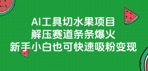 AI工具切水果项目，解压赛道条条爆火，新手小白也可快速吸粉变现-雲鼎文化传媒