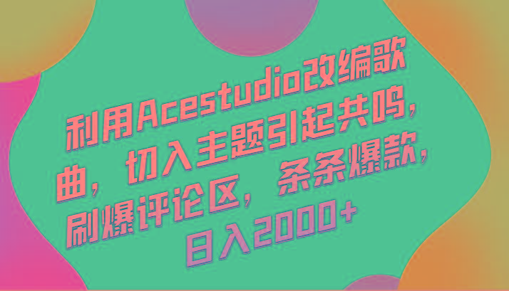 利用Acestudio改编歌曲，切入主题引起共鸣，刷爆评论区，条条爆款，日入2000+-雲鼎文化传媒