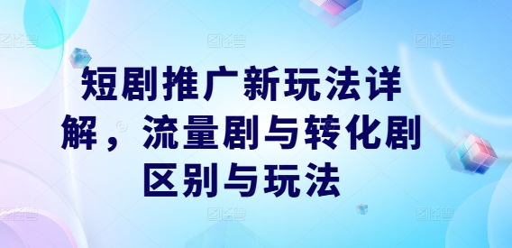 短剧推广新玩法详解，流量剧与转化剧区别与玩法-雲鼎文化传媒
