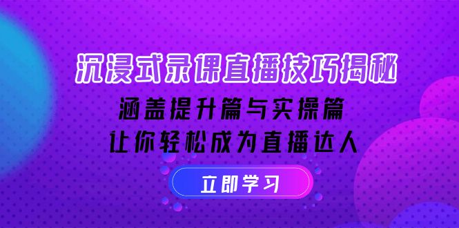 沉浸式-录课直播技巧揭秘：涵盖提升篇与实操篇, 让你轻松成为直播达人-雲鼎文化传媒