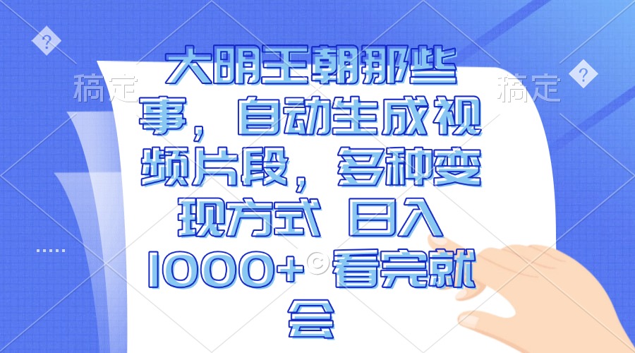 大明王朝那些事，自动生成视频片段，多种变现方式 日入1000+ 看完就会-雲鼎文化传媒