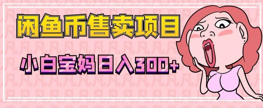 超级简单闲鱼币售卖项目，小白宝妈日入300+-雲鼎文化传媒