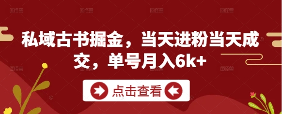 私域古书掘金，当天进粉当天成交，单号月入6k+-雲鼎文化传媒