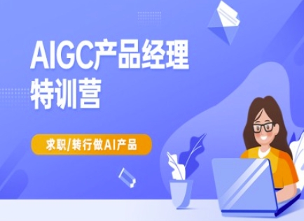 AIGC产品经理特训营-产品经理较教程，求职转行做AI产品-雲鼎文化传媒