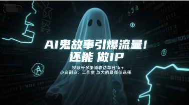 AI鬼故事引爆流量，还能做IP，视频号多渠道收益单日1k+，小白副业、工作室放大的最佳选择-雲鼎文化传媒
