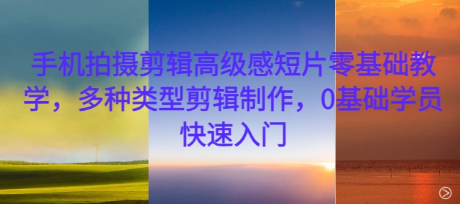 手机拍摄剪辑高级感短片零基础教学，多种类型剪辑制作，0基础学员快速入门-雲鼎文化传媒