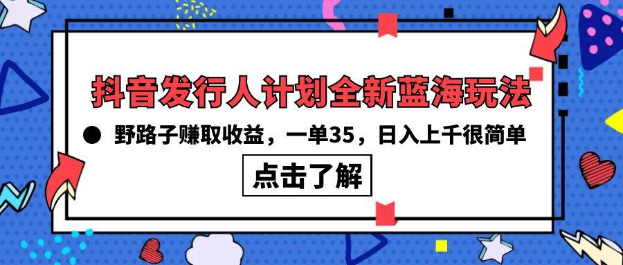 (10067期)抖音发行人计划全新蓝海玩法，野路子赚取收益，一单35，日入上千很简单!-雲鼎文化传媒