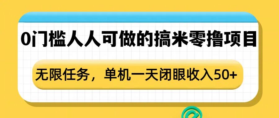 0门槛人人可做的搞米零撸项目，无限任务，单机一天闭眼收入50+-雲鼎文化传媒