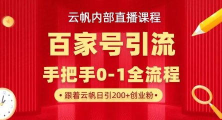 【云帆内部直播课】百家号高效引流 ，单号单日引300+精准创业粉，一分钟一条原创素材，引爆你的私域流量-雲鼎文化传媒
