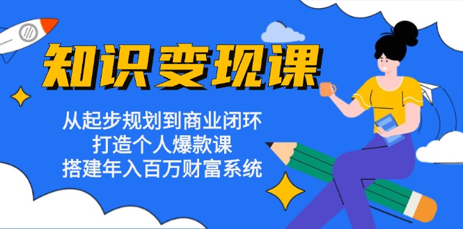 知识变现课：从起步规划到商业闭环 打造个人爆款课 搭建年入百万财富系统-雲鼎文化传媒