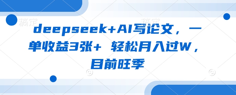 deepseek+AI写论文，一单收益3张+ 轻松月入过W，目前旺季-雲鼎文化传媒