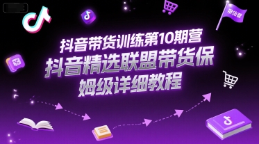 抖音带货训练第10期营，抖音精选联盟带货保姆级详细教程-雲鼎文化传媒
